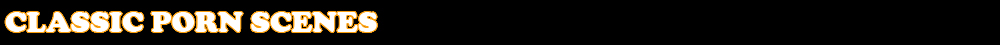 Classic Porn Scenes